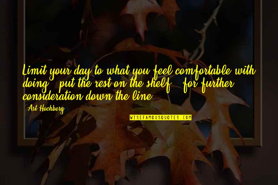 Changing Someone's Life For The Better Quotes By Art Hochberg: Limit your day to what you feel comfortable