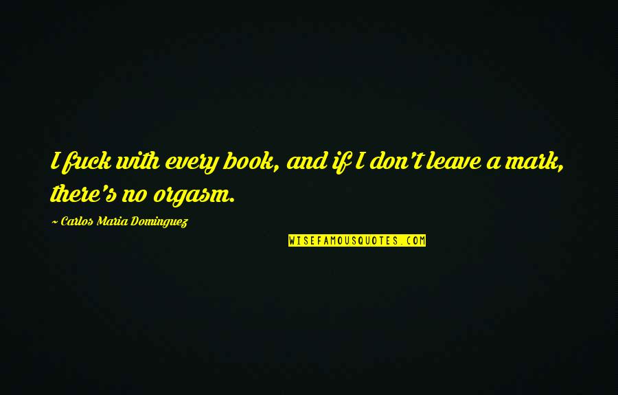 Changing Surnames Quotes By Carlos Maria Dominguez: I fuck with every book, and if I