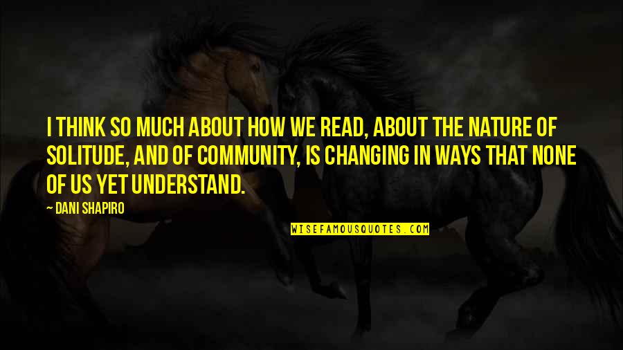 Changing The Community Quotes By Dani Shapiro: I think so much about how we read, Changing The Community Quotes By Dani Shapiro: I think so much about how we read,