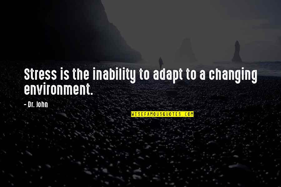 Changing The Environment Quotes By Dr. John: Stress is the inability to adapt to a