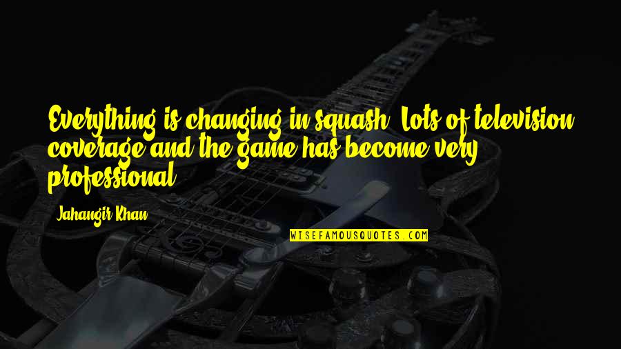Changing The Game Quotes By Jahangir Khan: Everything is changing in squash. Lots of television