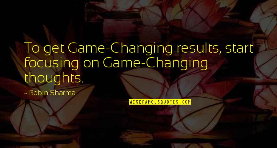 Changing The Game Quotes By Robin Sharma: To get Game-Changing results, start focusing on Game-Changing