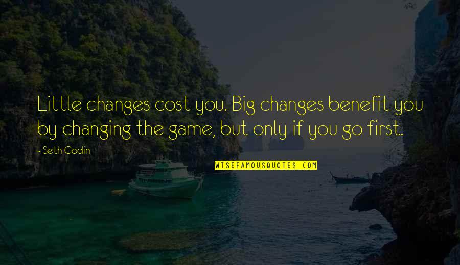 Changing The Game Quotes By Seth Godin: Little changes cost you. Big changes benefit you
