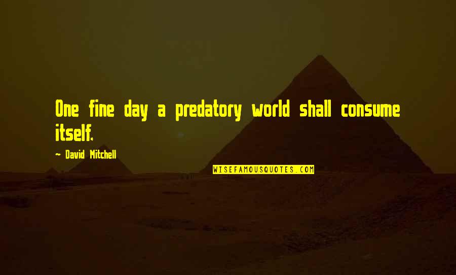Changing The Job Quotes By David Mitchell: One fine day a predatory world shall consume Changing The Job Quotes By David Mitchell: One fine day a predatory world shall consume