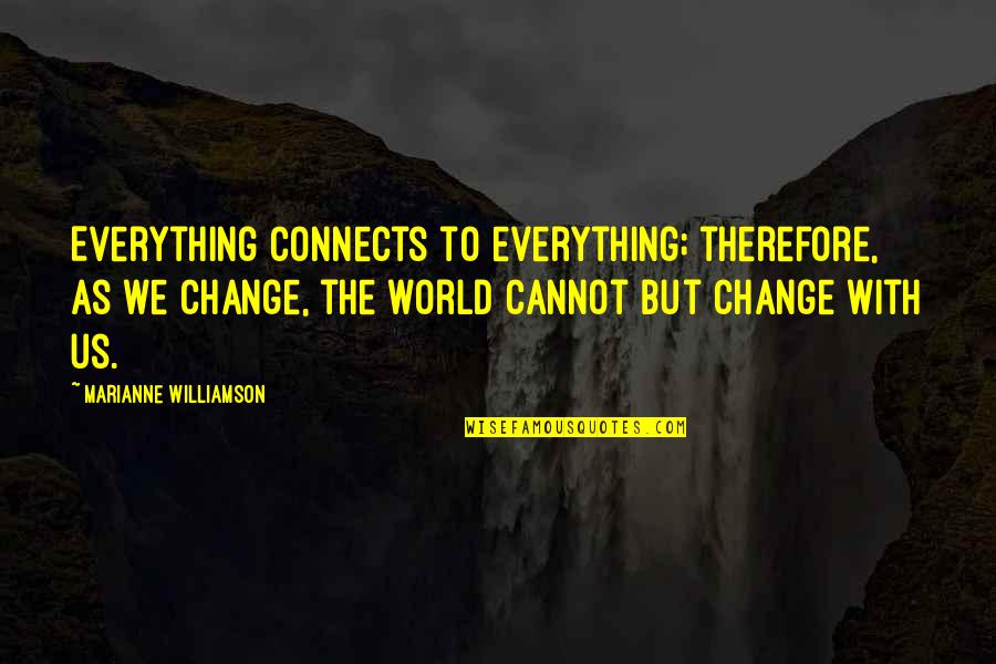 Changing The Life Quotes By Marianne Williamson: Everything connects to everything; therefore, as we change,