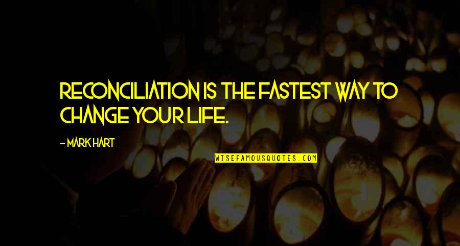 Changing The Life Quotes By Mark Hart: Reconciliation is the fastest way to change your