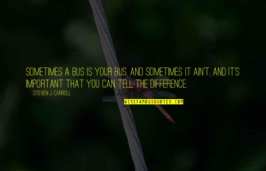 Changing The Life Quotes By Steven J. Carroll: Sometimes a bus is your bus, and sometimes