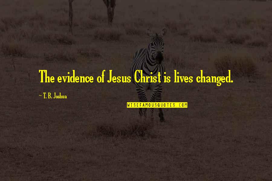 Changing The Life Quotes By T. B. Joshua: The evidence of Jesus Christ is lives changed.