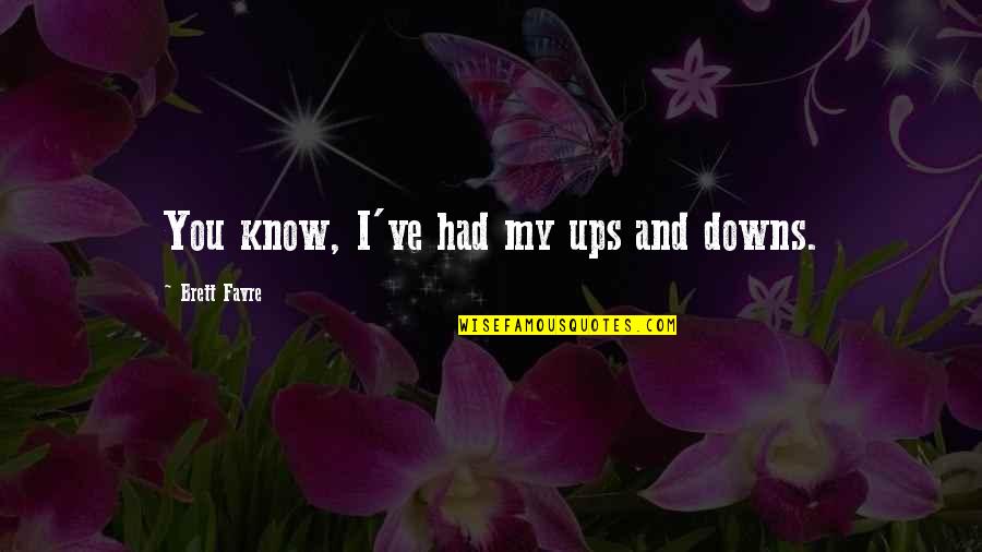 Changing The Lives Of Others Quotes By Brett Favre: You know, I've had my ups and downs.