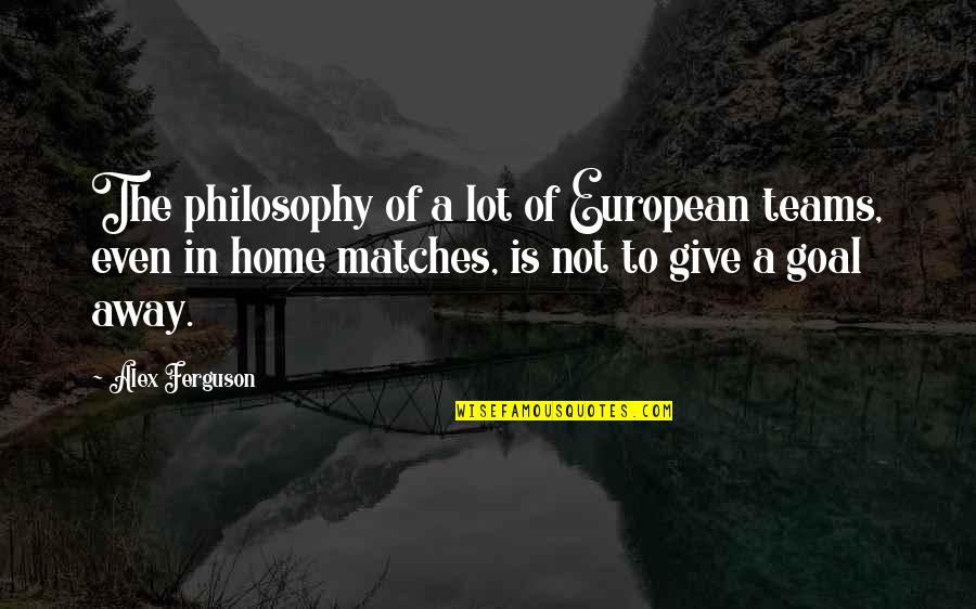 Changing The Sail Quotes By Alex Ferguson: The philosophy of a lot of European teams,