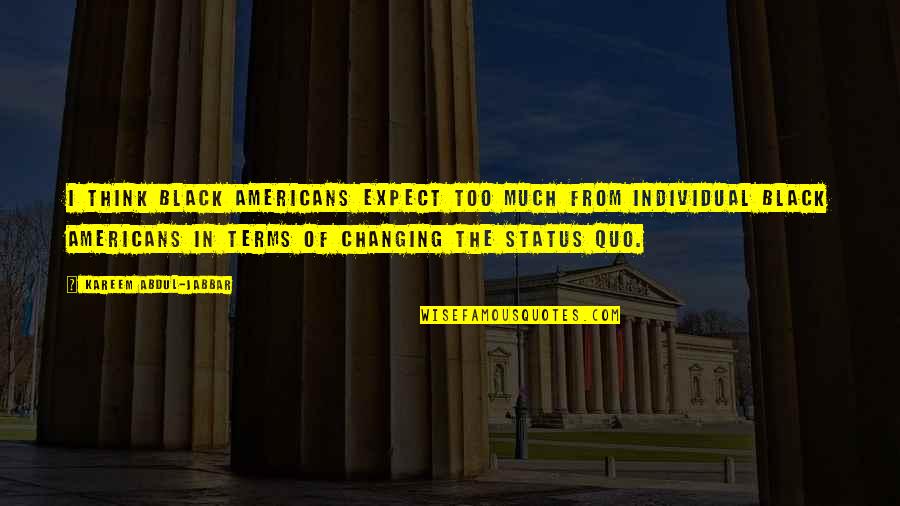Changing The Status Quo Quotes By Kareem Abdul-Jabbar: I think black Americans expect too much from Changing The Status Quo Quotes By Kareem Abdul-Jabbar: I think black Americans expect too much from