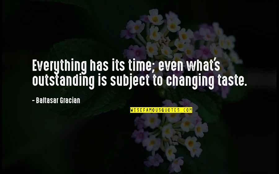 Changing The Subject Quotes By Baltasar Gracian: Everything has its time; even what's outstanding is