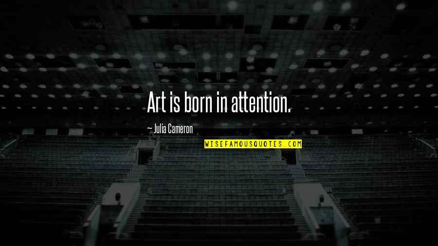 Changing The Subject Quotes By Julia Cameron: Art is born in attention.