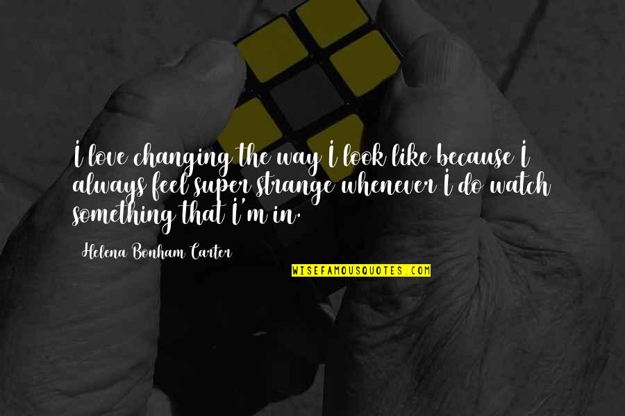 Changing The Way You Feel Quotes By Helena Bonham Carter: I love changing the way I look like