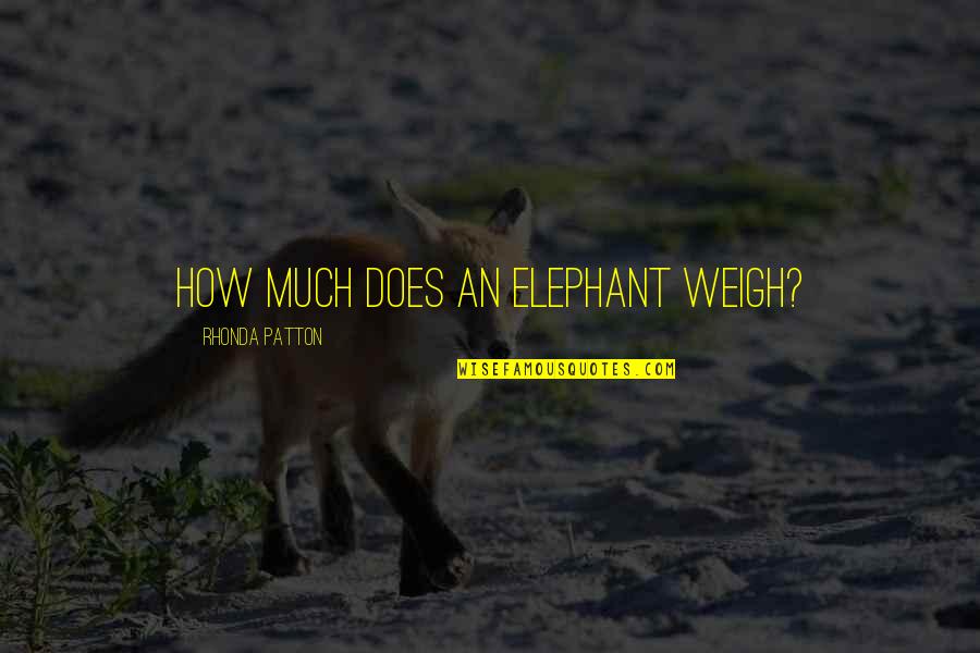 Changing The Way You Feel Quotes By Rhonda Patton: How much does an elephant weigh?