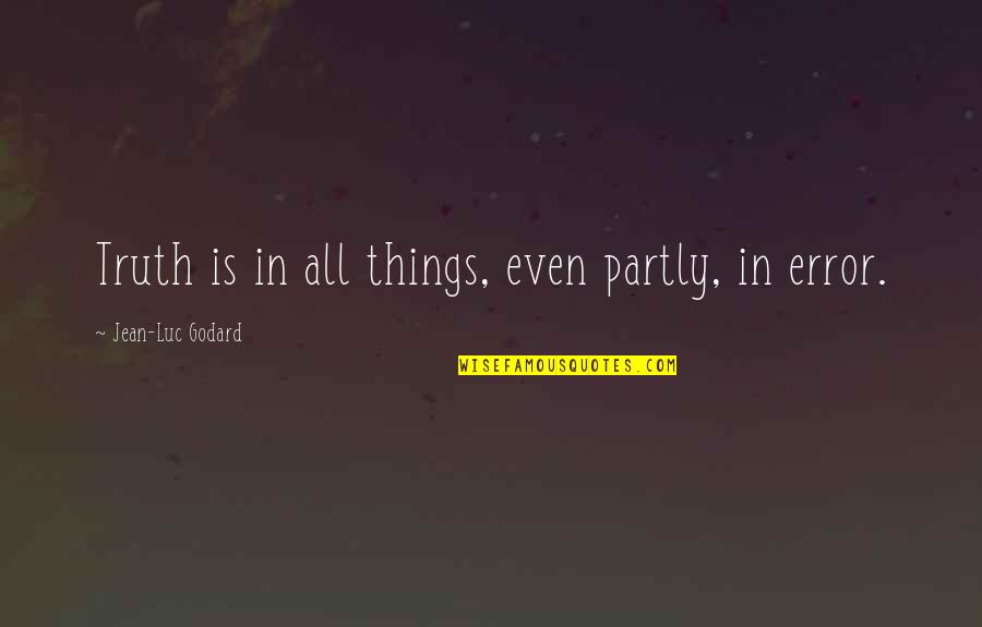 Changing The World Through Education Quotes By Jean-Luc Godard: Truth is in all things, even partly, in