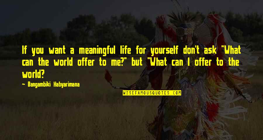 Changing The World Yourself Quotes By Bangambiki Habyarimana: If you want a meaningful life for yourself