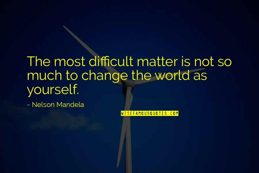 Changing The World Yourself Quotes By Nelson Mandela: The most difficult matter is not so much