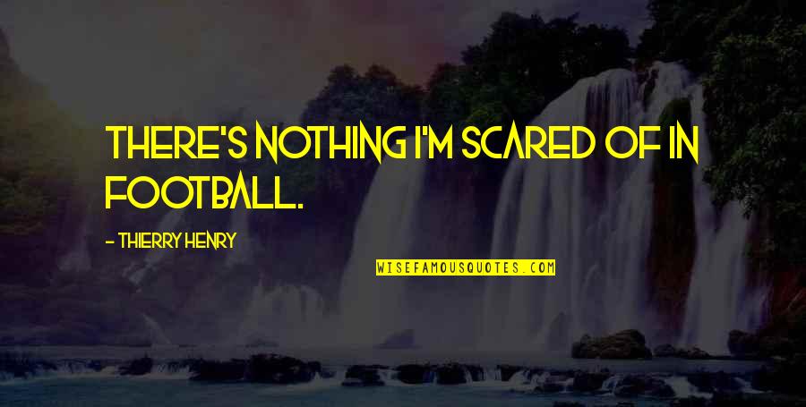 Changing Things For The Better Quotes By Thierry Henry: There's nothing I'm scared of in football.