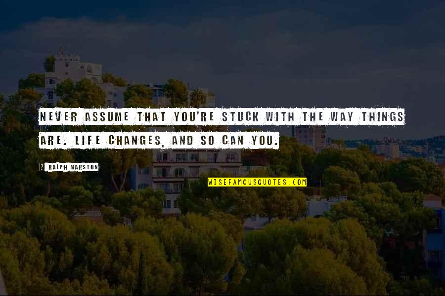 Changing Things In Your Life Quotes By Ralph Marston: Never assume that you're stuck with the way
