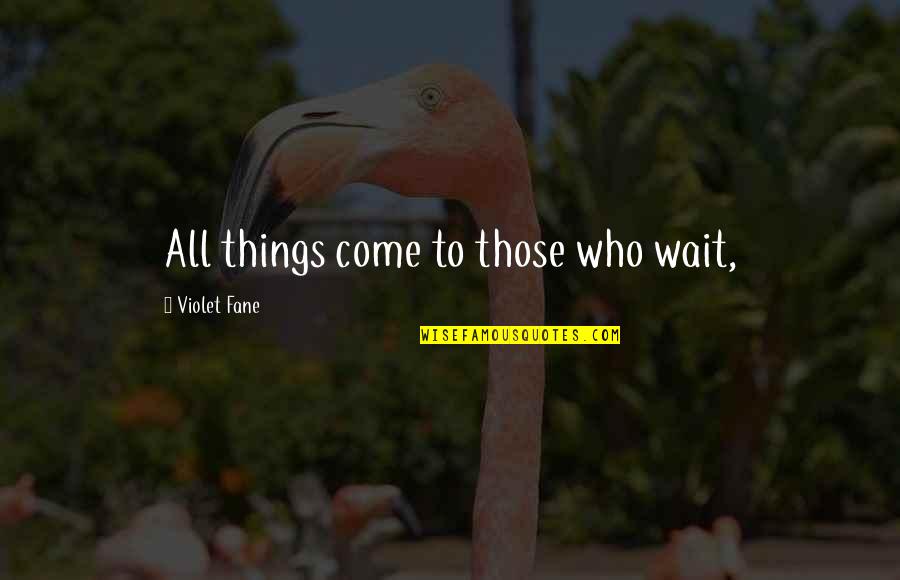 Changing Things In Your Life Quotes By Violet Fane: All things come to those who wait,