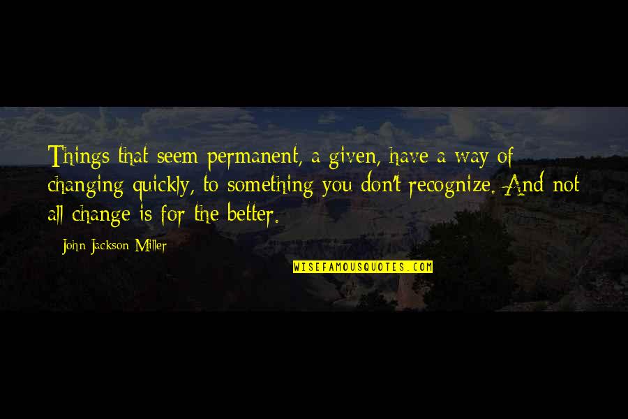 Changing Things Up Quotes By John Jackson Miller: Things that seem permanent, a given, have a Changing Things Up Quotes By John Jackson Miller: Things that seem permanent, a given, have a
