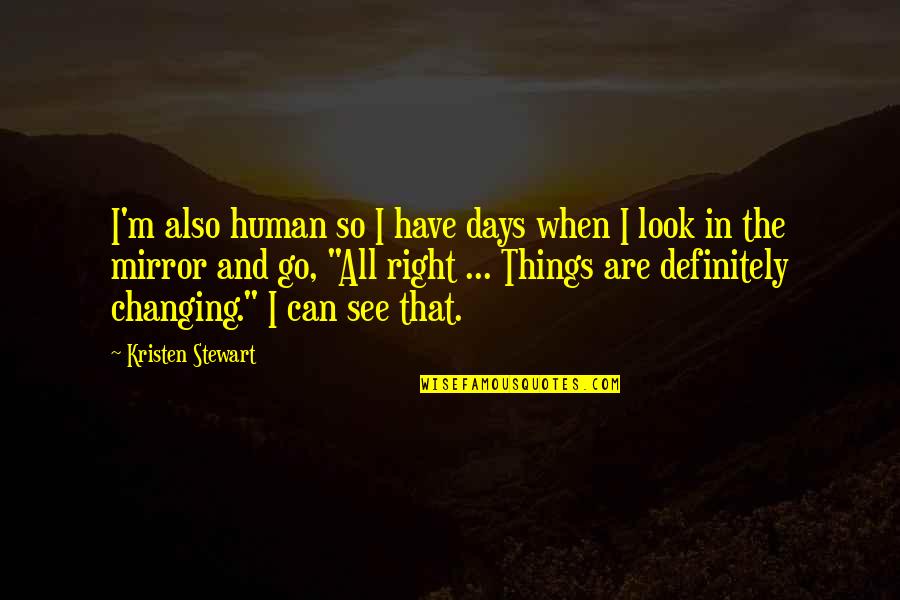 Changing Things Up Quotes By Kristen Stewart: I'm also human so I have days when