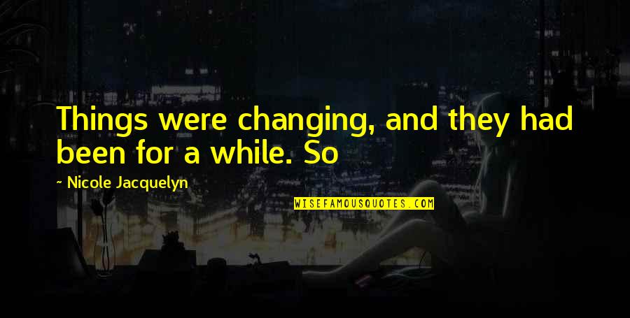Changing Things Up Quotes By Nicole Jacquelyn: Things were changing, and they had been for Changing Things Up Quotes By Nicole Jacquelyn: Things were changing, and they had been for