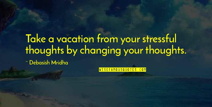 Changing Thoughts Quotes By Debasish Mridha: Take a vacation from your stressful thoughts by
