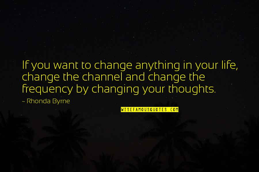 Changing Thoughts Quotes By Rhonda Byrne: If you want to change anything in your