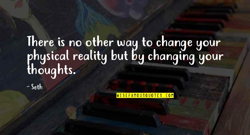 Changing Thoughts Quotes By Seth: There is no other way to change your