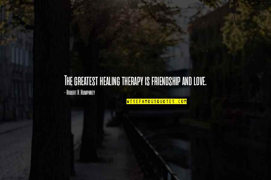 Changing Trend Quotes By Hubert H. Humphrey: The greatest healing therapy is friendship and love.