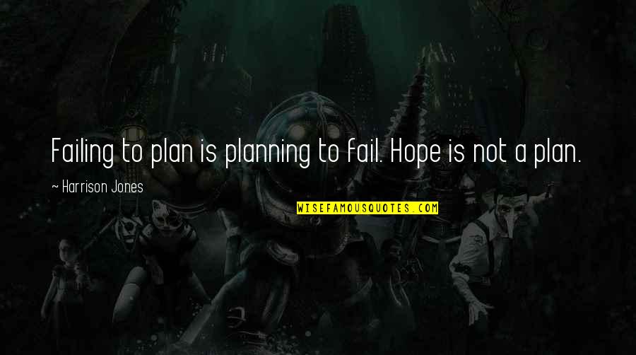 Changing Verb Tense In Quote Quotes By Harrison Jones: Failing to plan is planning to fail. Hope