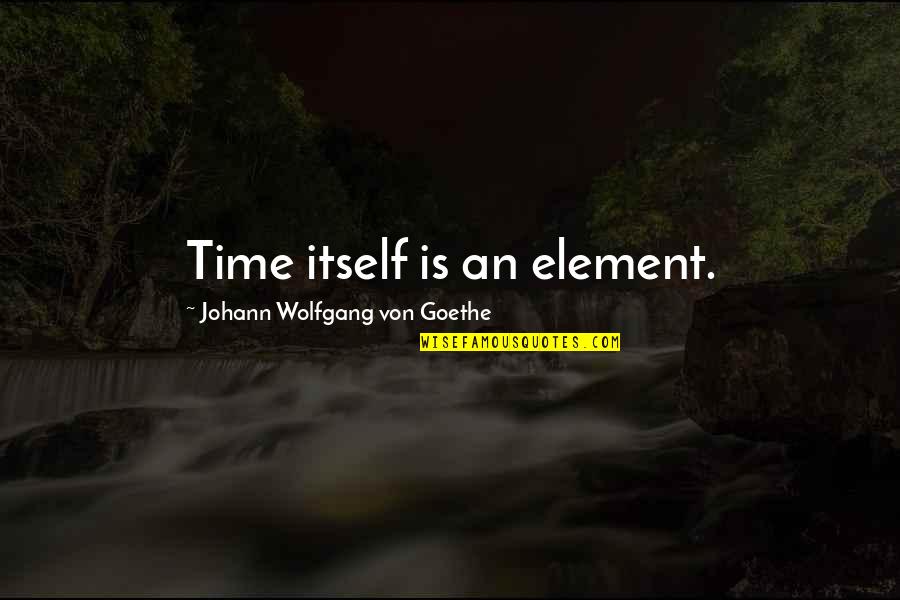 Changing Verb Tense In Quote Quotes By Johann Wolfgang Von Goethe: Time itself is an element.