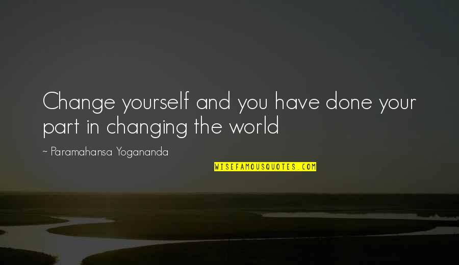 Changing World Quotes By Paramahansa Yogananda: Change yourself and you have done your part Changing World Quotes By Paramahansa Yogananda: Change yourself and you have done your part