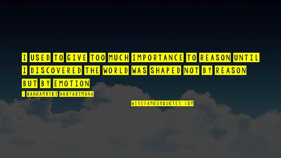 Changing World Quotes Quotes By Bangambiki Habyarimana: I used to give too much importance to