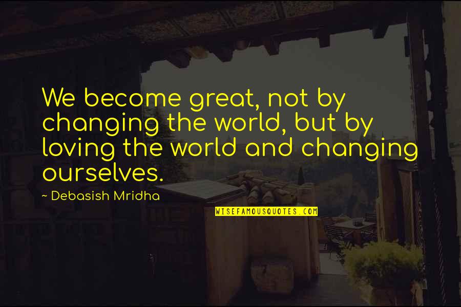 Changing World Quotes Quotes By Debasish Mridha: We become great, not by changing the world,