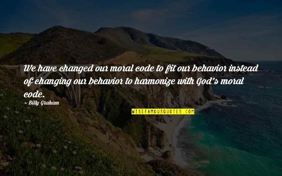 Changing Your Behavior Quotes By Billy Graham: We have changed our moral code to fit