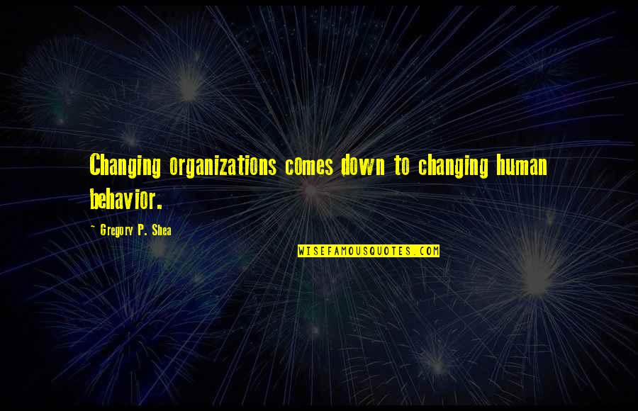 Changing Your Behavior Quotes By Gregory P. Shea: Changing organizations comes down to changing human behavior.