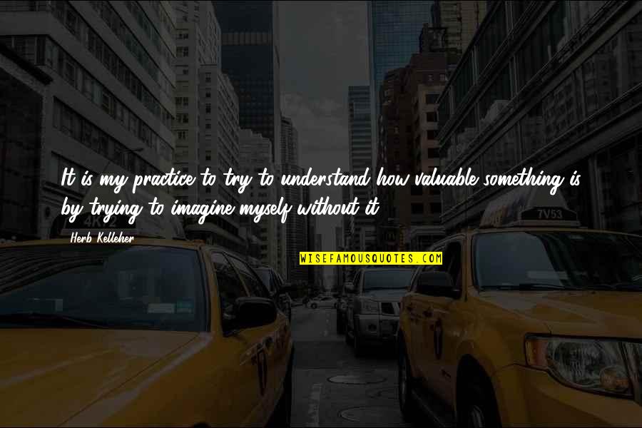 Changing Your Behavior Quotes By Herb Kelleher: It is my practice to try to understand