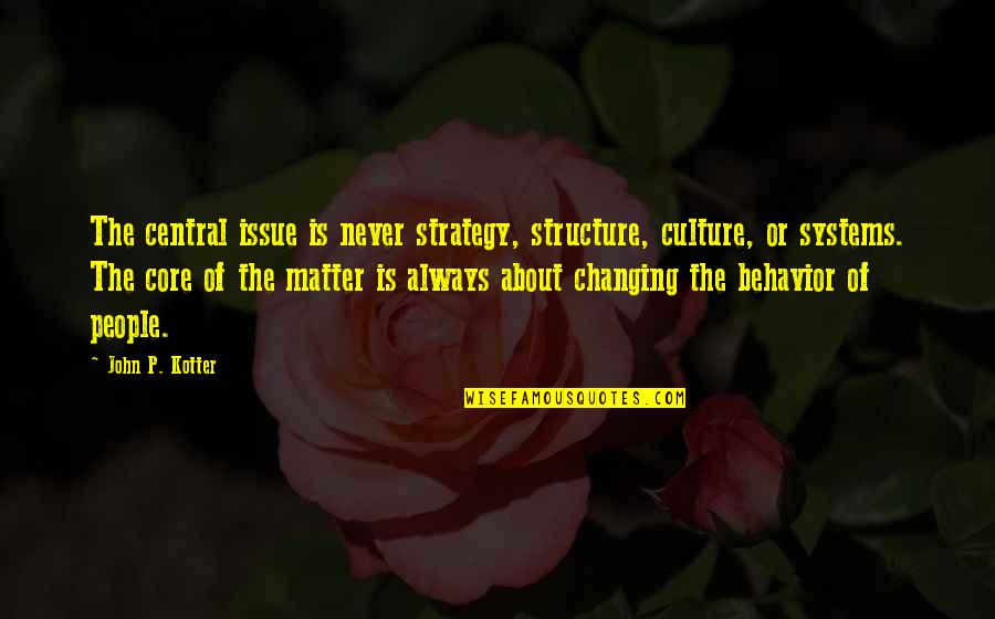 Changing Your Behavior Quotes By John P. Kotter: The central issue is never strategy, structure, culture,
