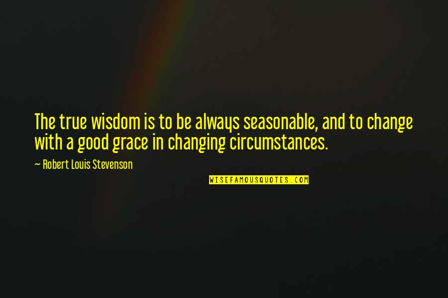 Changing Your Circumstances Quotes By Robert Louis Stevenson: The true wisdom is to be always seasonable,