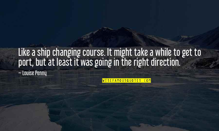 Changing Your Course Quotes By Louise Penny: Like a ship changing course. It might take