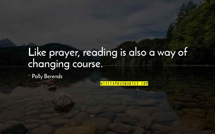 Changing Your Course Quotes By Polly Berends: Like prayer, reading is also a way of