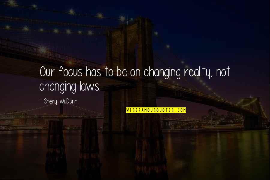 Changing Your Focus Quotes By Sheryl WuDunn: Our focus has to be on changing reality,