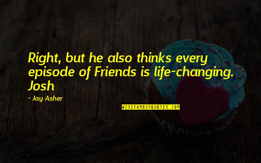 Changing Your Friends Quotes By Jay Asher: Right, but he also thinks every episode of
