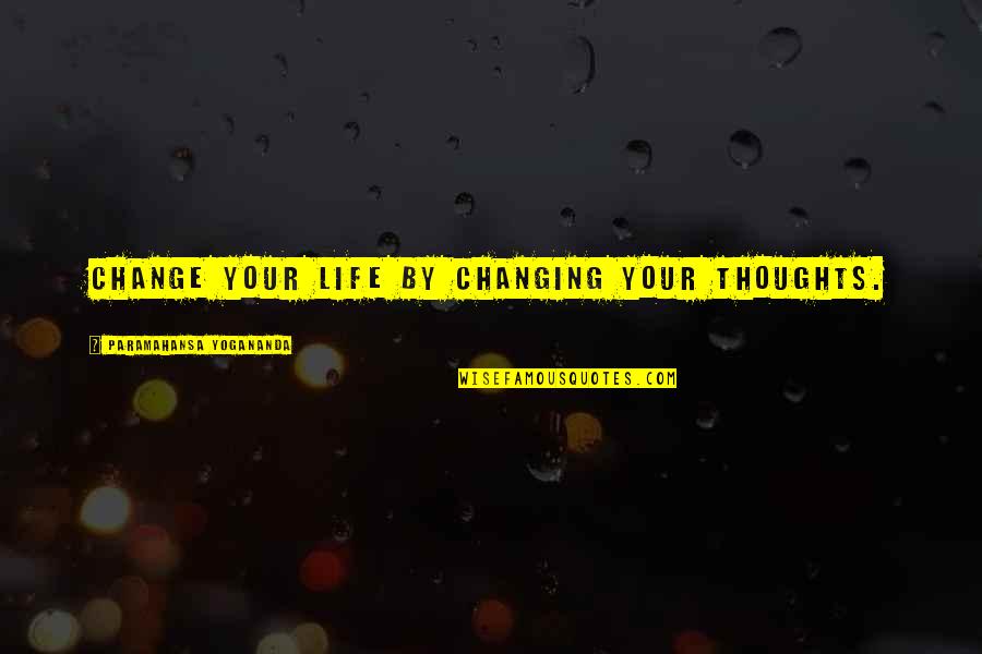 Changing Your Heart Quotes By Paramahansa Yogananda: Change your life by changing your thoughts.