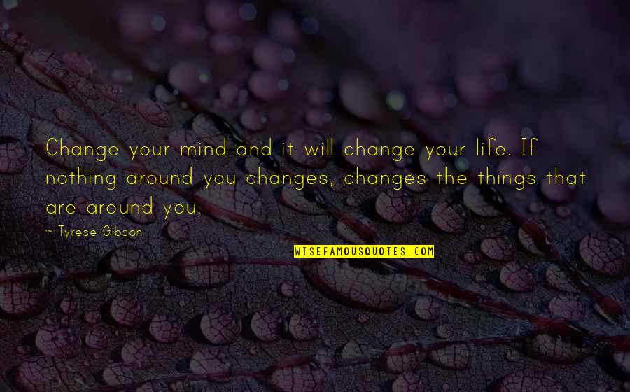 Changing Your Life Around Quotes By Tyrese Gibson: Change your mind and it will change your