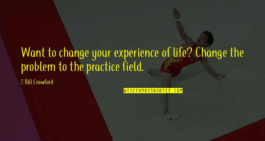 Changing Your Life Quotes By Bill Crawford: Want to change your experience of life? Change