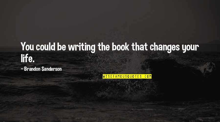 Changing Your Life Quotes By Brandon Sanderson: You could be writing the book that changes